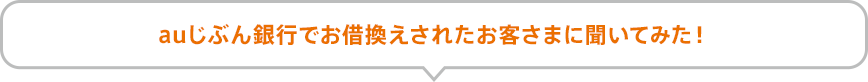 auじぶん銀行でお借換えされたお客さまに聞いてみた！