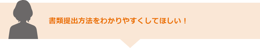 書類提出方法をわかりやすくしてほしい！