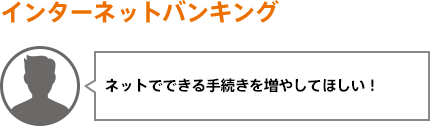 ネットでできる手続きを増やしてほしい！