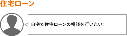 自宅で住宅ローンの相談を行いたい！