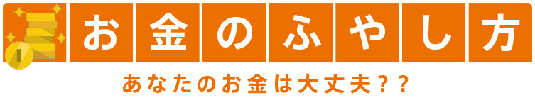 お金のふやし方 あなたのお金は大丈夫？？