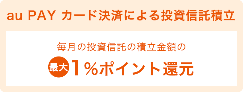 au PAY カード決済による投資信託積立 毎月の投資信託の積み立て金額の最大1%ポイント還元