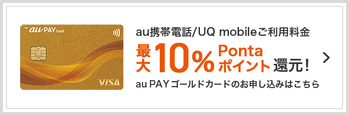 au携帯電話/UQ mobileご利用料金の最大10%Pontaポイント還元！ au PAY ゴールドカードのお申し込みはこちら