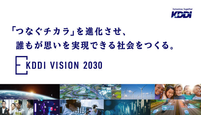 「つなぐチカラ」を進化させ、誰もが思いを実現できる社会をつくる。KDDI VISION 2030