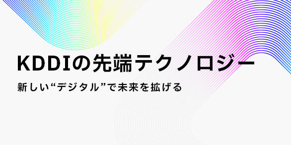 KDDIの先端テクノロジー 新しい“デジタル”で未来を拡げる