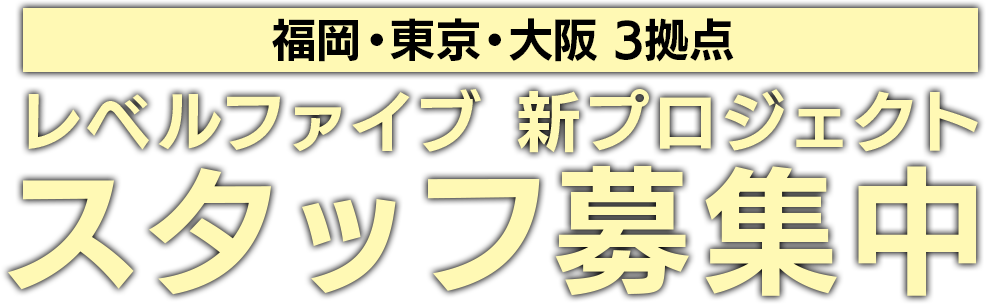 福岡・東京・大阪 3拠点 レベルファイブ 新プロジェクト スタッフ募集中