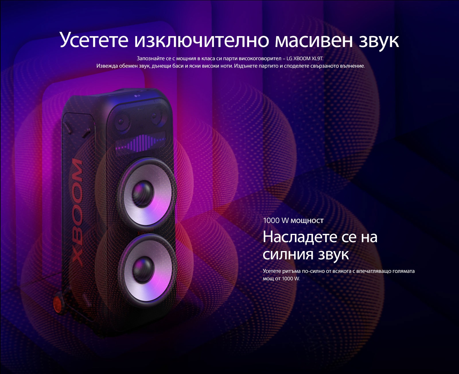 LG XBOOM XL9T е поставен върху безкрайното пространство. На стената са илюстрирани квадратни звукови графики. В средата на високоговорителя, е увеличен 8-инчов гигантски високоговорител, за да подчертае мощния звук от 1000 W. От високоговорителя излизат звукови вълни. 