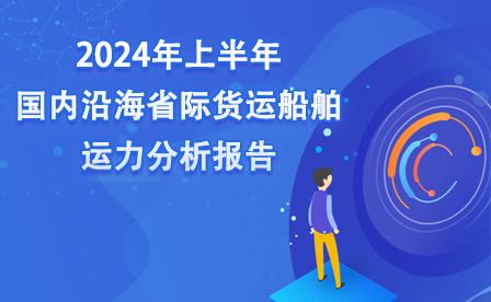 2024年上半年国内沿海省际货运船舶运力分析报告