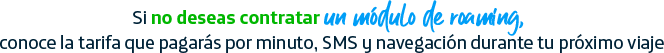 Si no deseas contratar un módulo de roaming prepago, conoce la tarifa que pagaras por minuto, SMS y navegación durante tu próximo viaje