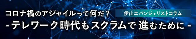 コロナ禍のアジャイルって何だ？ -テレワーク時代もスクラムで進むために-