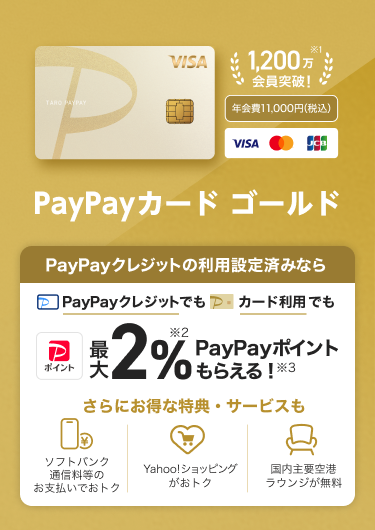 PayPayクレジットの利用設定済みなら、PayPayクレジットでもPayPayカード ゴールド利用でも最大2％PayPayポイントもらえる！さらにお得な特典・サービスも「ソフトバンク通信料等のお支払いでおトク」「Yahoo！ショッピングがおトク！」「国内主要空港ラウンジが無料」。（VISA・Mastercard・JCB）