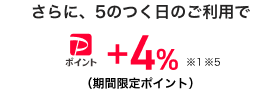 さらに、5のつく日のご利用で、paypayポイント+4%(期間限定ポイント)