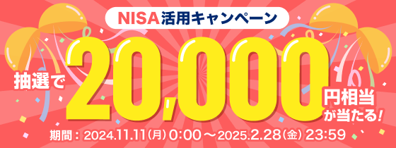 NISA活用キャンペーン 抽選で20,000円相当が当たる！ 2024.11.11(月)0:00〜2025.2.28(金)23:59