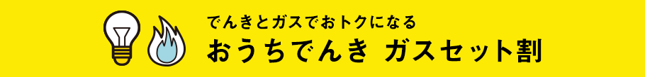 でんきとガスでおトクになる おうちでんき ガスセット割