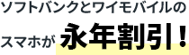 ソフトバンクとワイモバイルのスマホが永年割引！