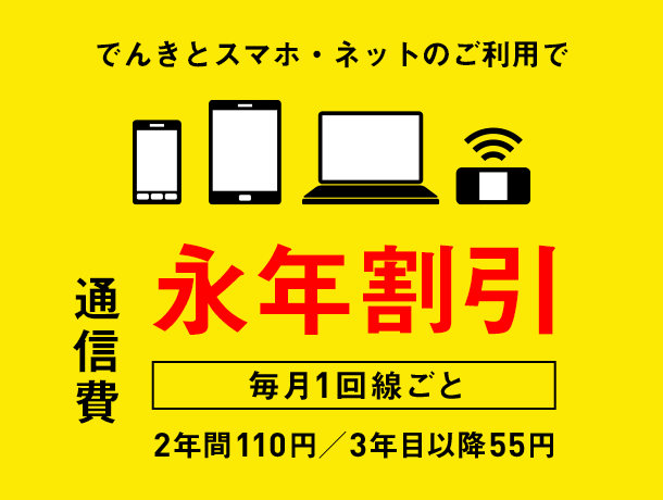 でんきとスマホ・ネットのご利用で通信費　毎月1回線ごと　永年割引　2年間110円／3年目以降55円