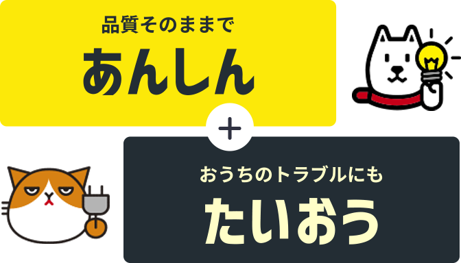 品質そのままであんしん＋おうちのトラブルにもたいおう