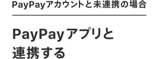 PayPayアカウントと見連携の場合　PayPayアプリと連携する