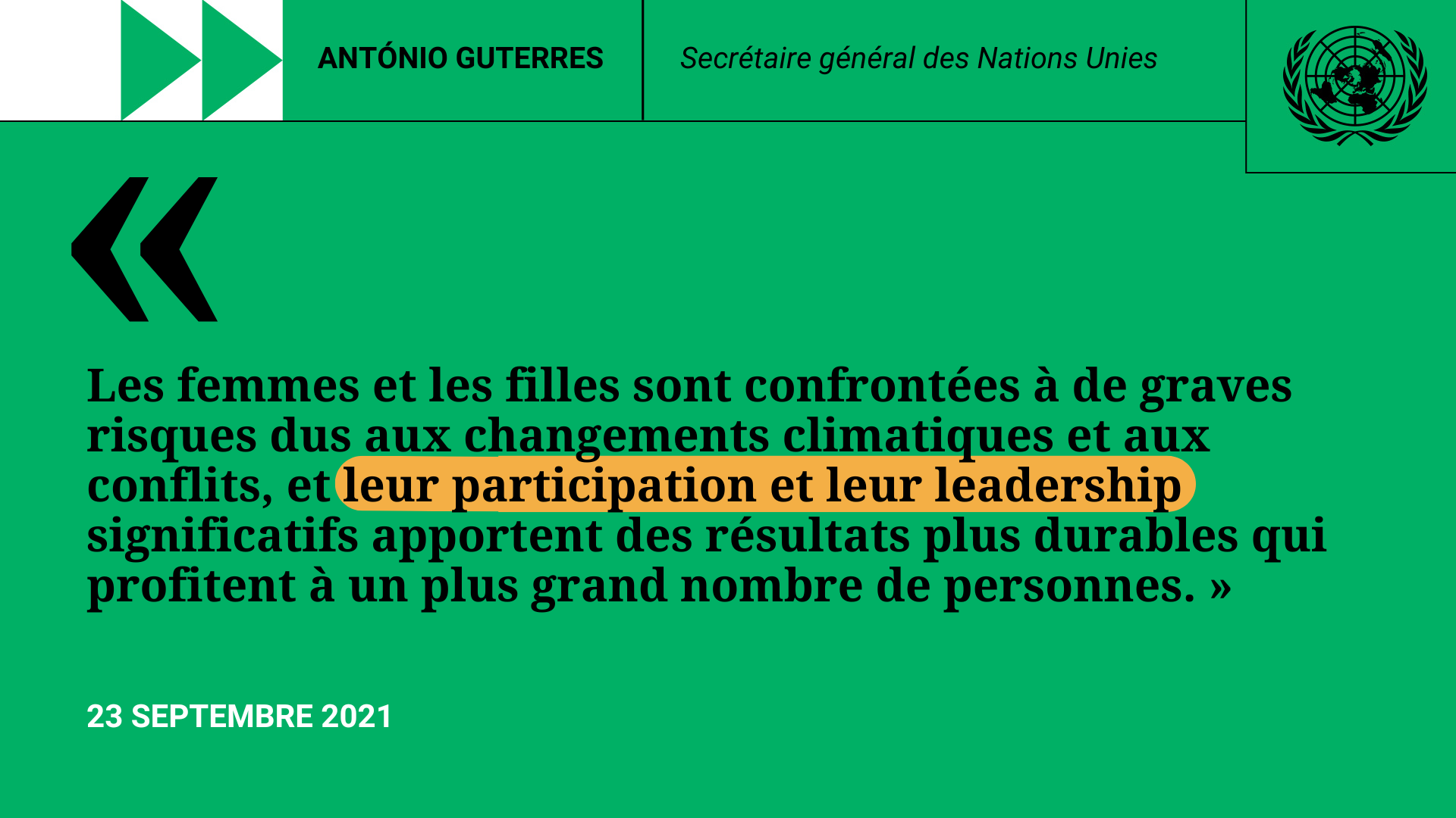 Citation du SG: Les femmes et les filles sont confrontées à de graves risques dus aux changements climatiques et aux conflits, et leur participation et leur leadership significatifs apportent des résultats plus durables qui profitent à un plus grand nombre de personnes.