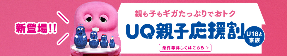 新登場！！ 親も子もギガたっぷりでおトク UQ親子応援割 U18と家族 条件等詳しくはこちら