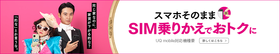 スマホそのまま SIM乗りかえでおトクに UQ mobile対応機種要 詳しくはこちら