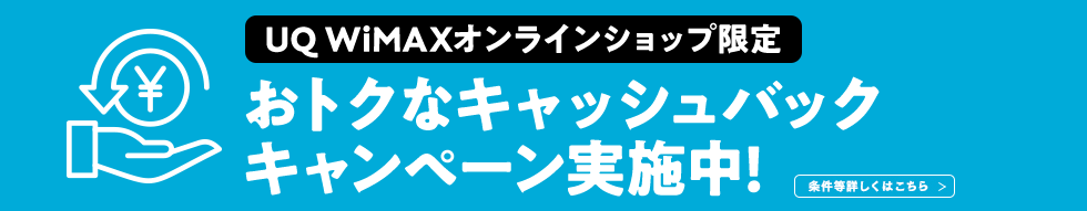 UQ WiMAX オンラインショップ限定 おトクなキャッシュバックキャンペーン実施中！ 条件等詳しくはこちら