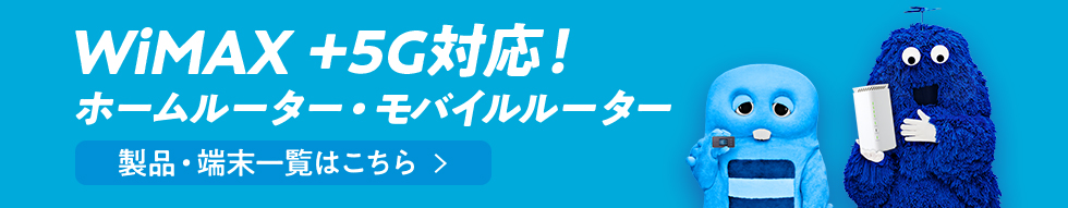 WiMAX +5G対応！ ホームルーター・モバイルルーター 製品・端末一覧はこちら