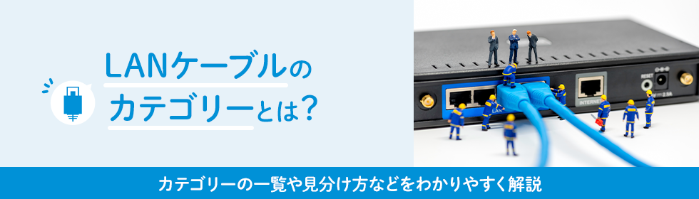 LANケーブルのカテゴリーとは？カテゴリーの一覧や見分け方などをわかりやすく解説