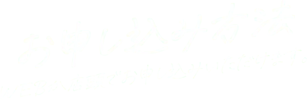 お申し込み方法 WEBか店頭でお申し込みいただけます。