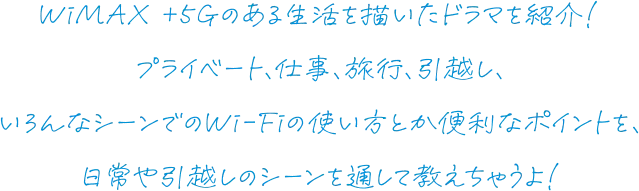 WiMAXのある生活を描いたドラマを紹介！プライベート、仕事、旅行、引越し、いろんなシーンでのWi-Fiの使い方とか便利なポイントを、日常や引越しのシーンを通して教えちゃうよ！