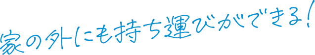 家の外にも持ち運びができる！