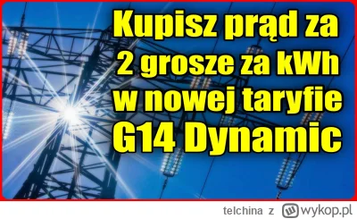 telchina - Kupisz prąd za grosze w nowej taryfie G14 Dynamic.  2 grosze za kWk!! 
Od ...