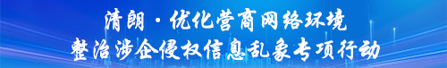 【专题】清朗·优化营商网络环境整治涉企侵权信息乱象专项行动