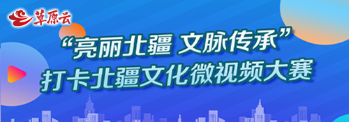 【专题】“亮丽北疆 文脉传承”打卡北疆文化微视频大赛