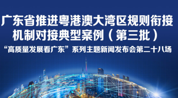 广东省推进粤港澳大湾区规则衔接机制对接典型案例（第三批）新闻发布会