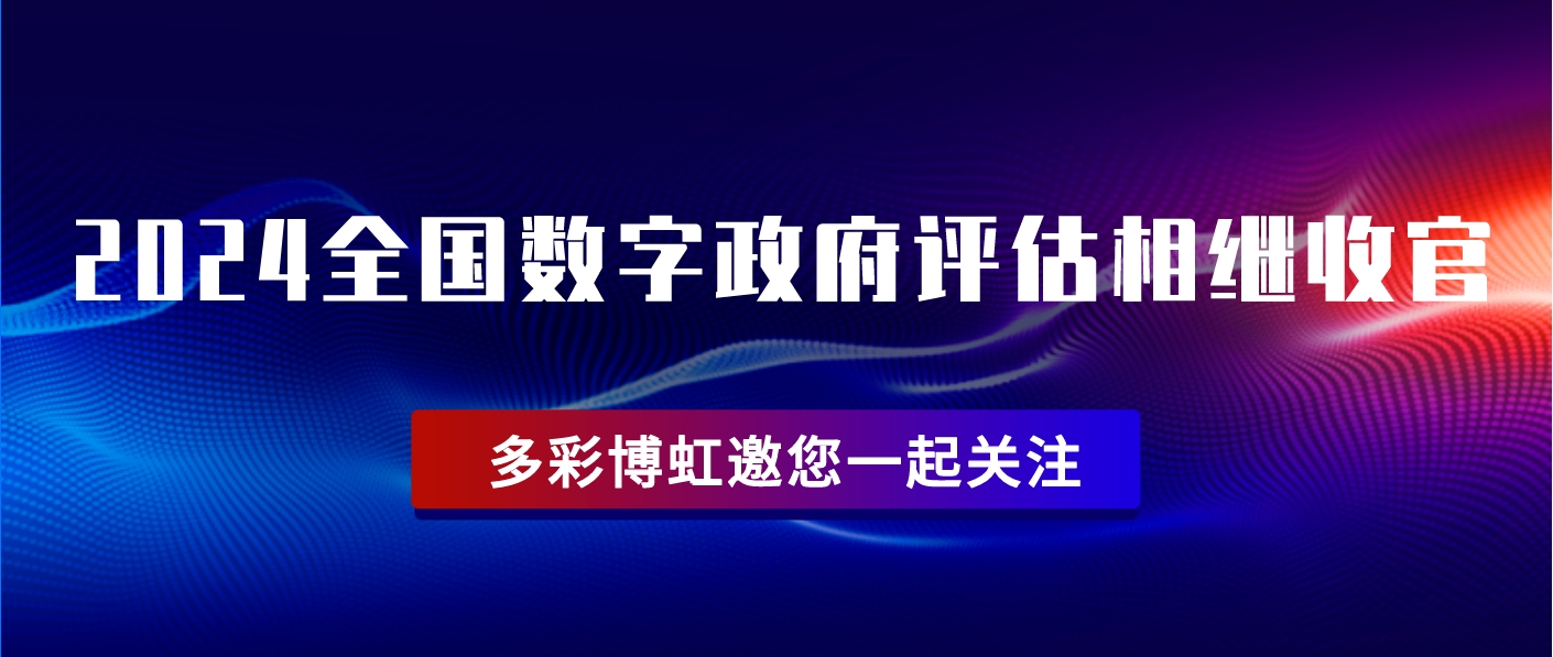 2024全国数字政府评估相继收官，多彩博虹邀您一起关注！