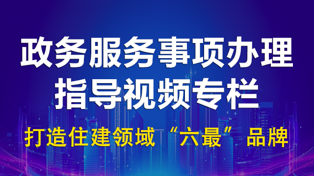 政务服务事项办理指导视频专栏打造住建领域“六最”品牌